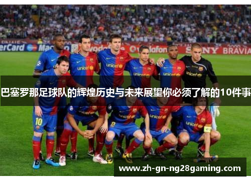 巴塞罗那足球队的辉煌历史与未来展望你必须了解的10件事