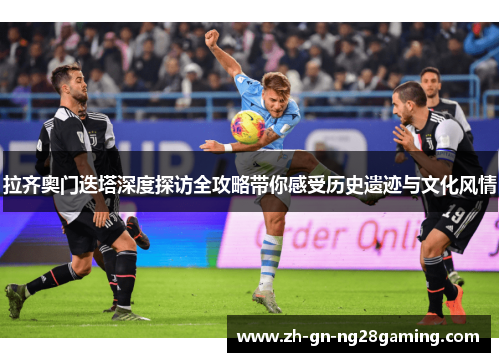 拉齐奥门迭塔深度探访全攻略带你感受历史遗迹与文化风情