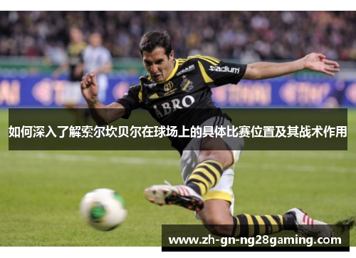 如何深入了解索尔坎贝尔在球场上的具体比赛位置及其战术作用