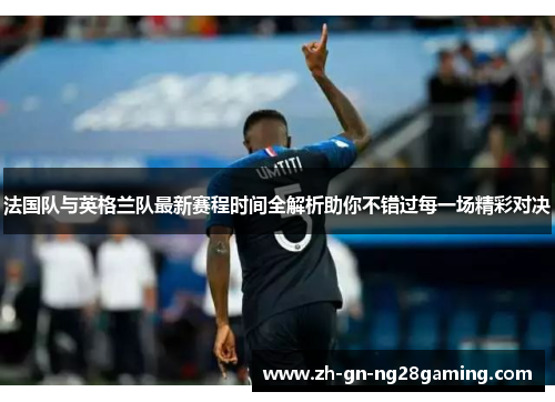 法国队与英格兰队最新赛程时间全解析助你不错过每一场精彩对决