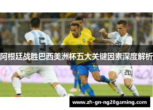 阿根廷战胜巴西美洲杯五大关键因素深度解析 阿根廷战胜巴西美洲杯五大关键因素深度解析
