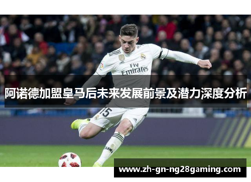 阿诺德加盟皇马后未来发展前景及潜力深度分析