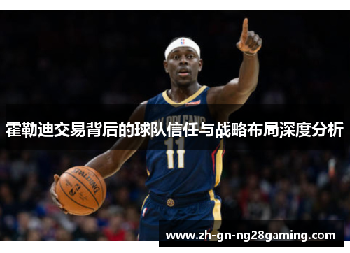 霍勒迪交易背后的球队信任与战略布局深度分析