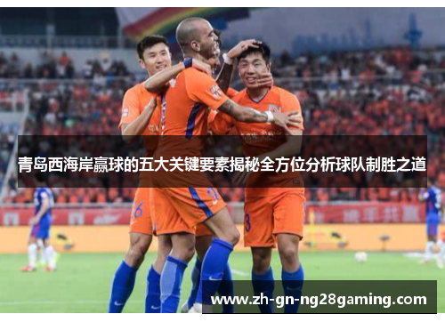 青岛西海岸赢球的五大关键要素揭秘全方位分析球队制胜之道