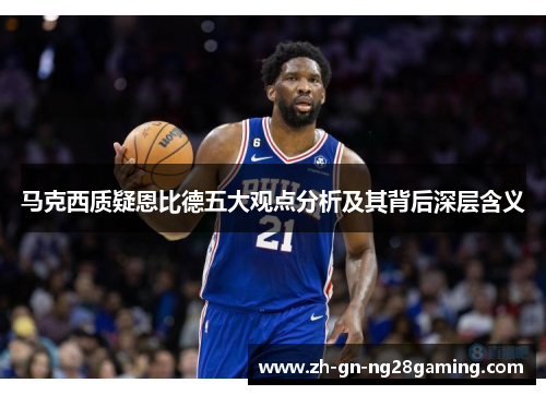 马克西质疑恩比德五大观点分析及其背后深层含义 马克西质疑恩比德五大观点分析及其背后深层含义