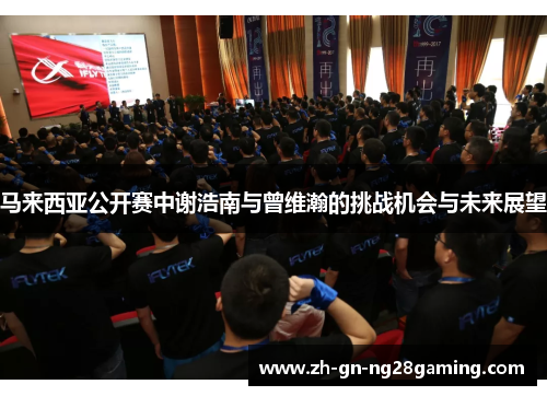 马来西亚公开赛中谢浩南与曾维瀚的挑战机会与未来展望 马来西亚公开赛中谢浩南与曾维瀚的挑战机会与未来展望