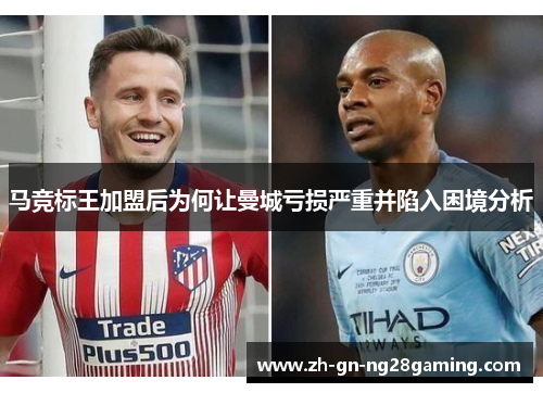 马竞标王加盟后为何让曼城亏损严重并陷入困境分析