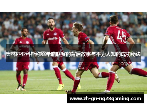 奥林匹亚科斯称霸希腊联赛的背后故事与不为人知的成功秘诀