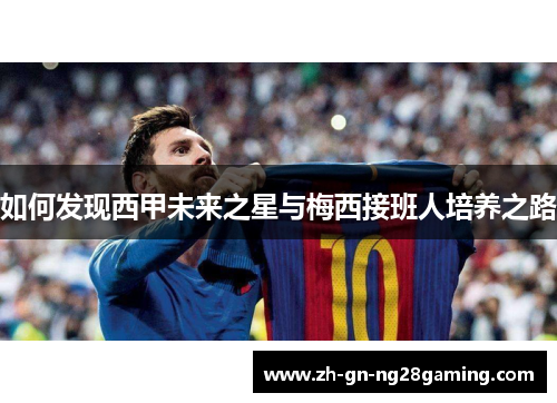 如何发现西甲未来之星与梅西接班人培养之路 如何发现西甲未来之星与梅西接班人培养之路