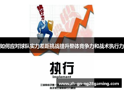 如何应对球队实力差距挑战提升整体竞争力和战术执行力 如何应对球队实力差距挑战提升整体竞争力和战术执行力
