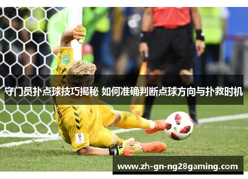 守门员扑点球技巧揭秘 如何准确判断点球方向与扑救时机 守门员扑点球技巧揭秘 如何准确判断点球方向与扑救时机