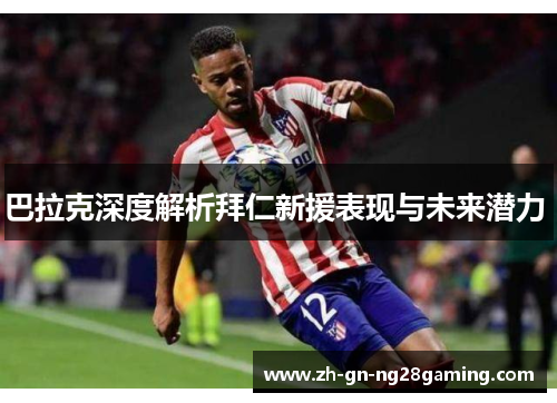 巴拉克深度解析拜仁新援表现与未来潜力 