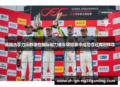 德国选手力压群雄在国际耐力赛车锦标赛中成功夺冠再创辉煌