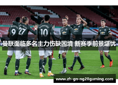 曼联面临多名主力伤缺困境 新赛季前景堪忧 曼联面临多名主力伤缺困境 新赛季前景堪忧