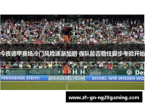 今夜德甲赛场冷门风险逐渐加剧 强队能否稳住脚步考验开始