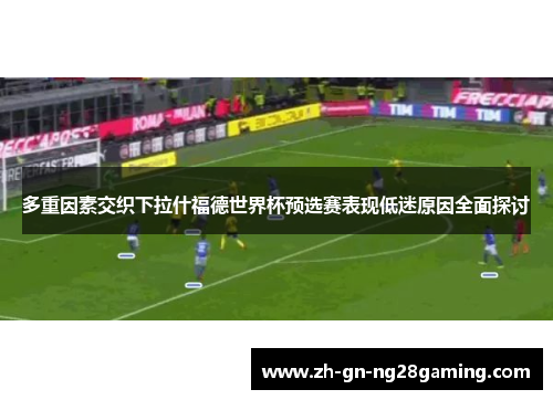 多重因素交织下拉什福德世界杯预选赛表现低迷原因全面探讨