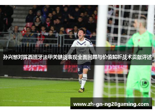 孙兴慜对阵西班牙法甲关键战表现全面回顾与价值解析战术贡献评述