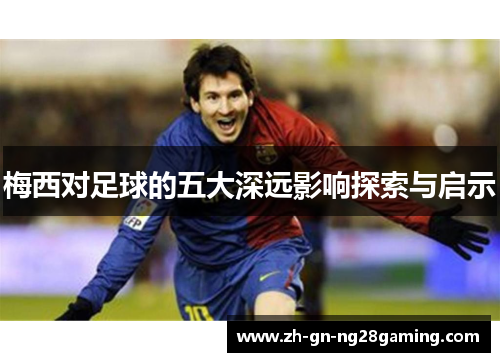 梅西对足球的五大深远影响探索与启示