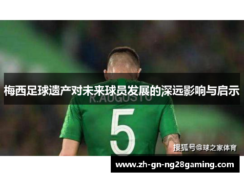 梅西足球遗产对未来球员发展的深远影响与启示