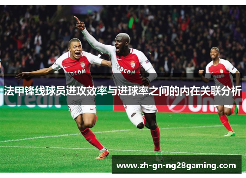法甲锋线球员进攻效率与进球率之间的内在关联分析 法甲锋线球员进攻效率与进球率之间的内在关联分析