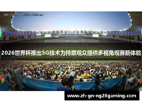 2026世界杯推出5G技术为持票观众提供多视角观赛新体验