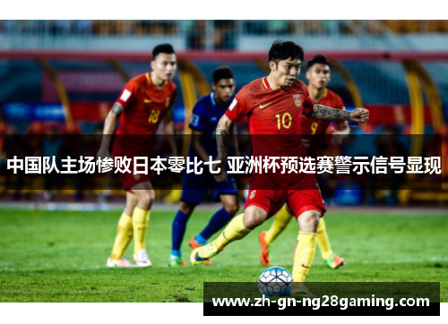 中国队主场惨败日本零比七 亚洲杯预选赛警示信号显现