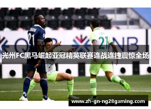 光州FC黑马崛起亚冠精英联赛连战连捷震惊全场 光州FC黑马崛起亚冠精英联赛连战连捷震惊全场