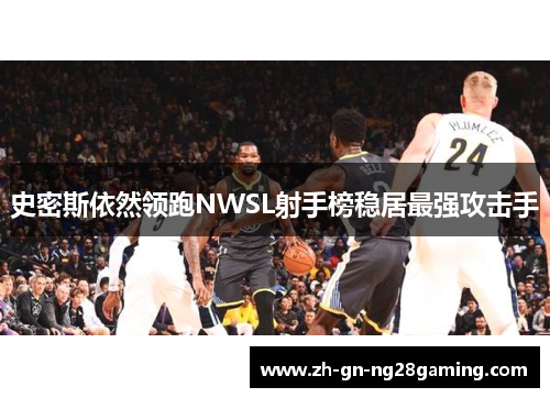 史密斯依然领跑NWSL射手榜稳居最强攻击手