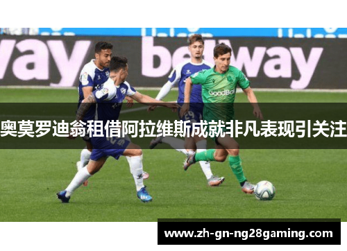 奥莫罗迪翁租借阿拉维斯成就非凡表现引关注 奥莫罗迪翁租借阿拉维斯成就非凡表现引关注