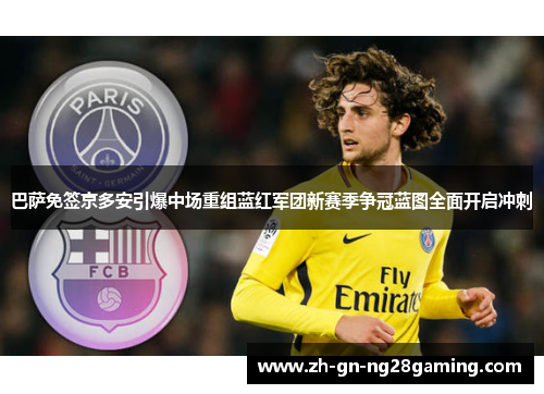巴萨免签京多安引爆中场重组蓝红军团新赛季争冠蓝图全面开启冲刺 巴萨免签京多安引爆中场重组蓝红军团新赛季争冠蓝图全面开启冲刺
