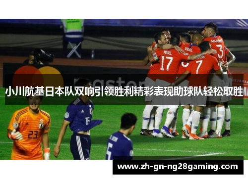 小川航基日本队双响引领胜利精彩表现助球队轻松取胜 小川航基日本队双响引领胜利精彩表现助球队轻松取胜