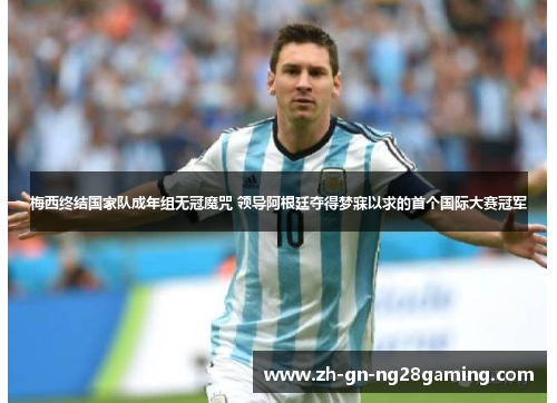 梅西终结国家队成年组无冠魔咒 领导阿根廷夺得梦寐以求的首个国际大赛冠军 梅西终结国家队成年组无冠魔咒 领导阿根廷夺得梦寐以求的首个国际大赛冠军