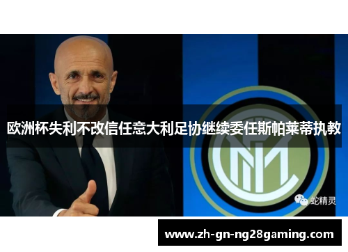 欧洲杯失利不改信任意大利足协继续委任斯帕莱蒂执教 欧洲杯失利不改信任意大利足协继续委任斯帕莱蒂执教