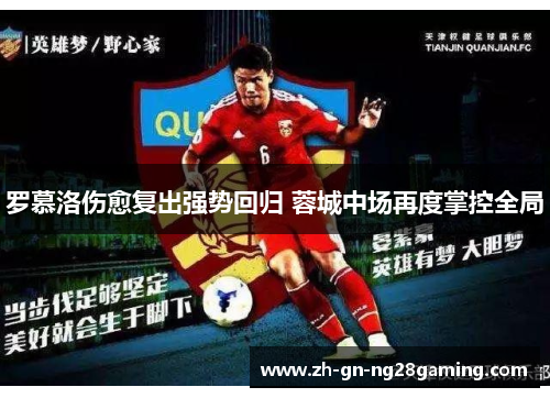 罗慕洛伤愈复出强势回归 蓉城中场再度掌控全局 罗慕洛伤愈复出强势回归 蓉城中场再度掌控全局