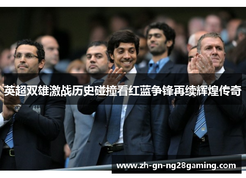 英超双雄激战历史碰撞看红蓝争锋再续辉煌传奇