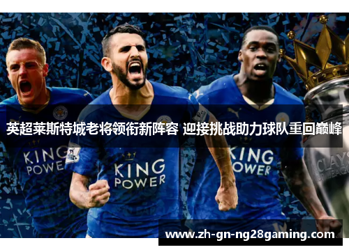 英超莱斯特城老将领衔新阵容 迎接挑战助力球队重回巅峰