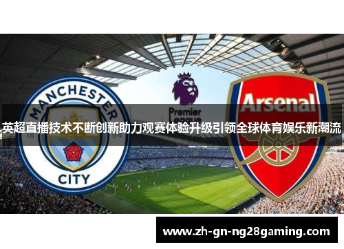 英超直播技术不断创新助力观赛体验升级引领全球体育娱乐新潮流