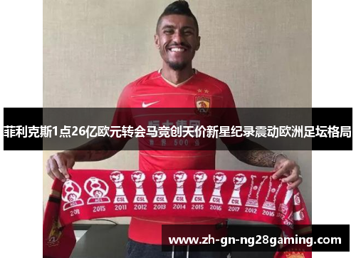 菲利克斯1点26亿欧元转会马竞创天价新星纪录震动欧洲足坛格局