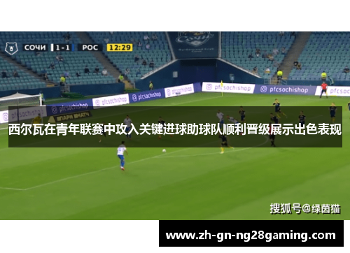 西尔瓦在青年联赛中攻入关键进球助球队顺利晋级展示出色表现
