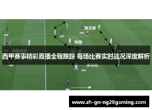 西甲赛事精彩直播全程跟踪 每场比赛实时战况深度解析