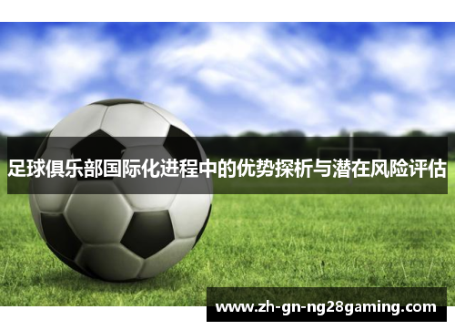 足球俱乐部国际化进程中的优势探析与潜在风险评估