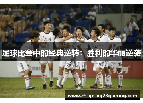 足球比赛中的经典逆转：胜利的华丽逆袭