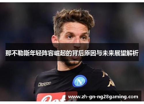 那不勒斯年轻阵容崛起的背后原因与未来展望解析 那不勒斯年轻阵容崛起的背后原因与未来展望解析