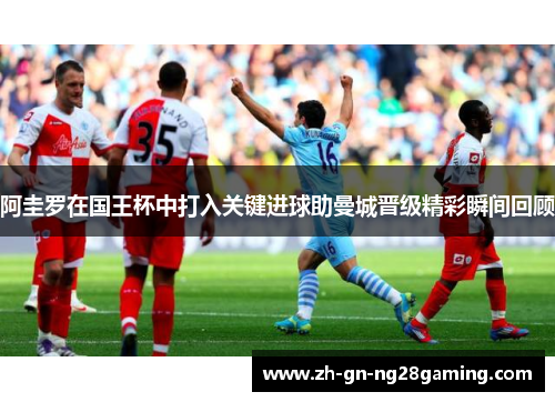 阿圭罗在国王杯中打入关键进球助曼城晋级精彩瞬间回顾
