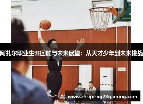阿扎尔职业生涯回顾与未来展望：从天才少年到未来挑战