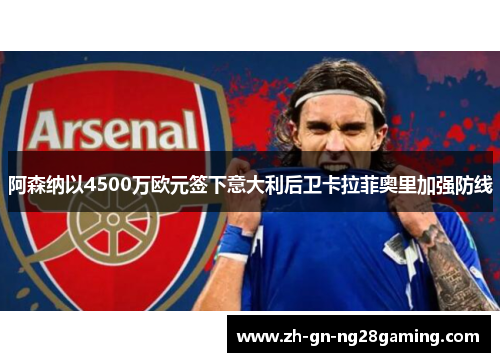 阿森纳以4500万欧元签下意大利后卫卡拉菲奥里加强防线 阿森纳以4500万欧元签下意大利后卫卡拉菲奥里加强防线
