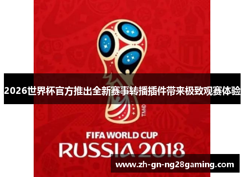2026世界杯官方推出全新赛事转播插件带来极致观赛体验 2026世界杯官方推出全新赛事转播插件带来极致观赛体验