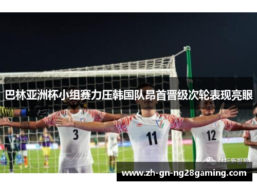 巴林亚洲杯小组赛力压韩国队昂首晋级次轮表现亮眼 巴林亚洲杯小组赛力压韩国队昂首晋级次轮表现亮眼