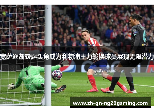 宽萨逐渐崭露头角成为利物浦主力轮换球员展现无限潜力 宽萨逐渐崭露头角成为利物浦主力轮换球员展现无限潜力