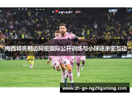 梅西将亮相迈阿密国际公开训练与小球迷亲密互动